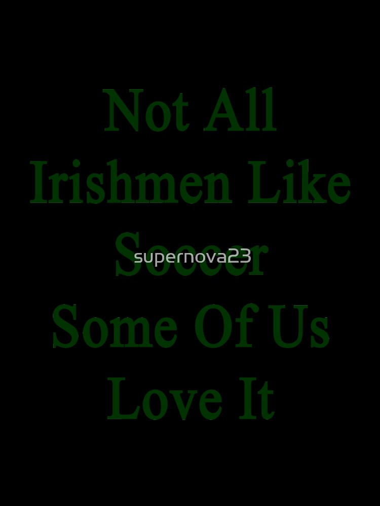 Not All Irishmen Like Soccer Some Of Us Love It by supernova23