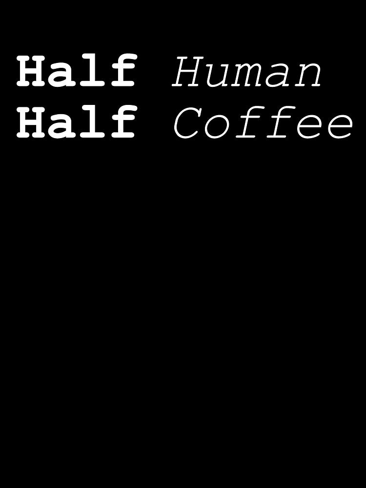 HALF HUMAN HALF COFFEE by styleofpop