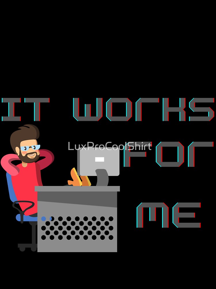 It works for me by LuxProCoolShirt