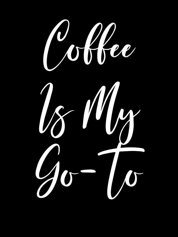 Coffee Is My Goto - Coffee - Caffeine Addict - Funny Coffee - Coffee Gifts - Coffee Addict - Coffee Addict by Rainwater Merch