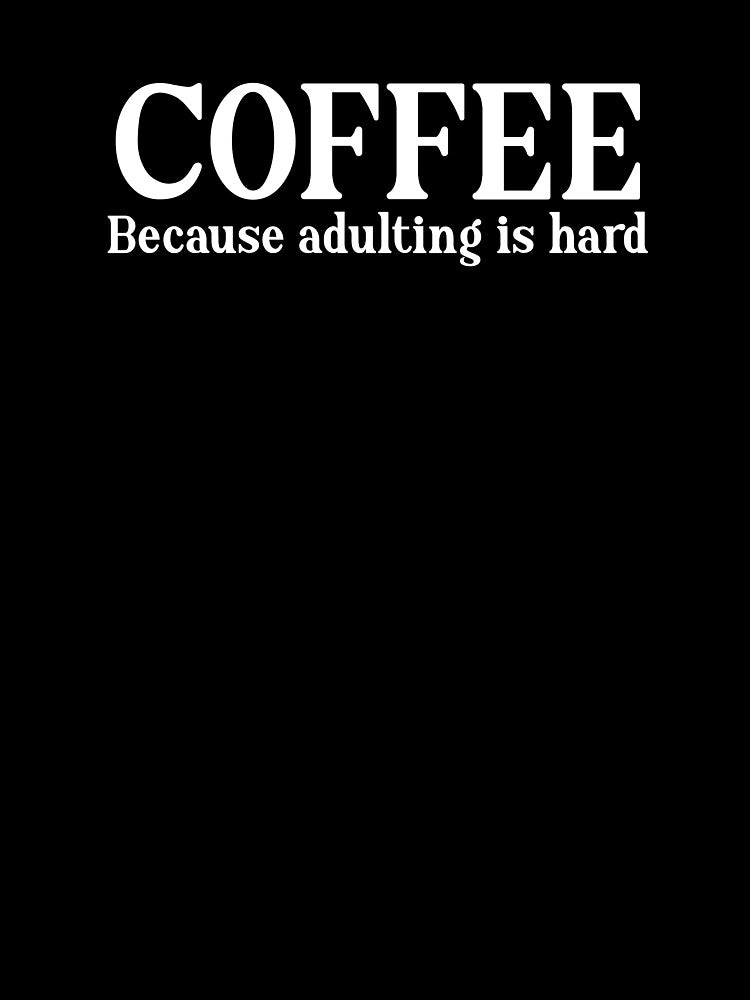 Coffee: Because Adulting is Hard. by StrokeONoGenius