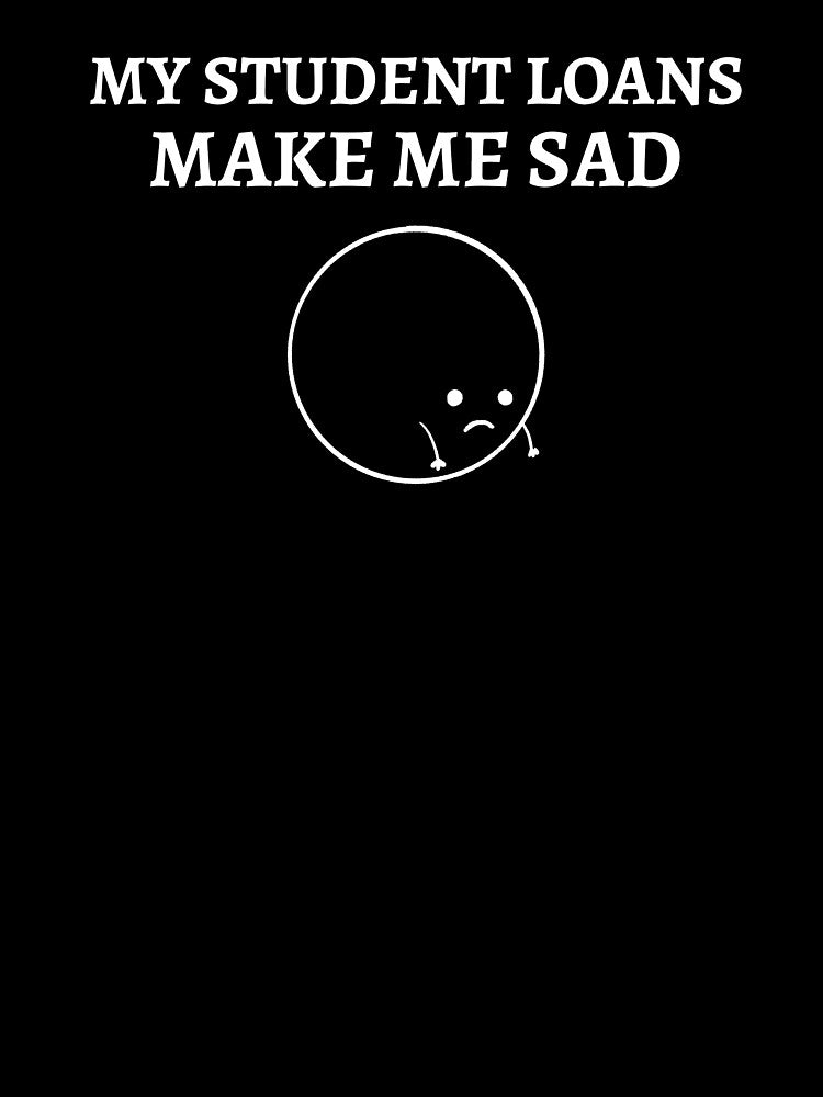 My student loans make me sad by Dvzshirts