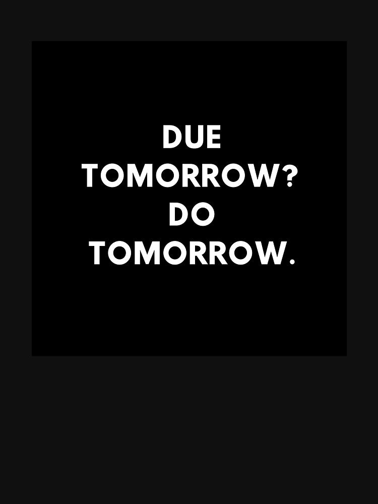 Due tomorrow? Do tomorrow. by vilovesart13