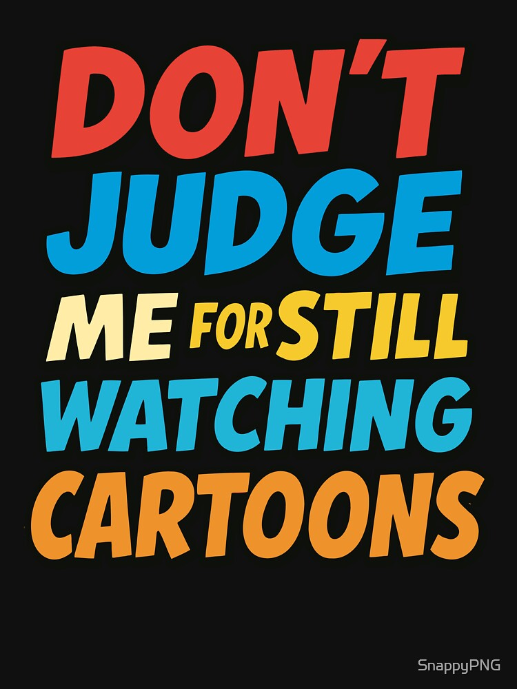 Don’t Judge Me For Still Watching Cartoons – Funny Nostalgic Quote by SnappyPNG