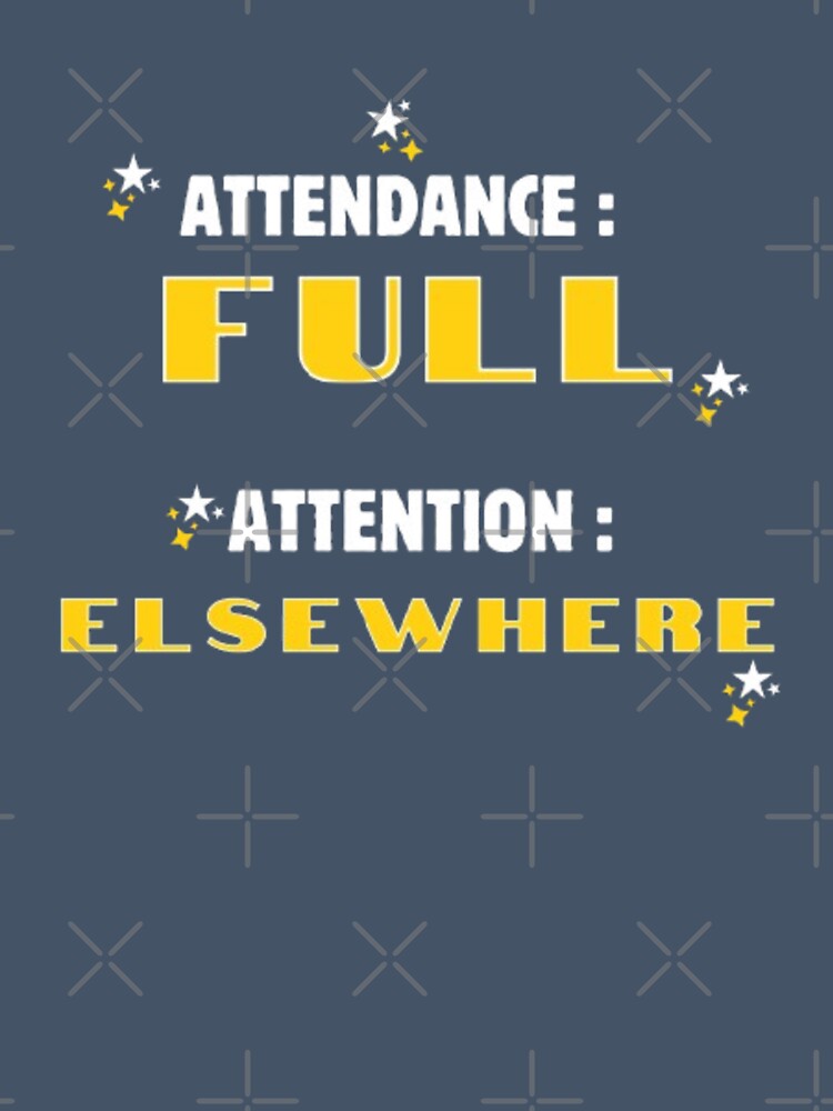 Attendance Full Attention Elsewhere Funny Sarcastic Student T-Shirt by HopeAndHustle