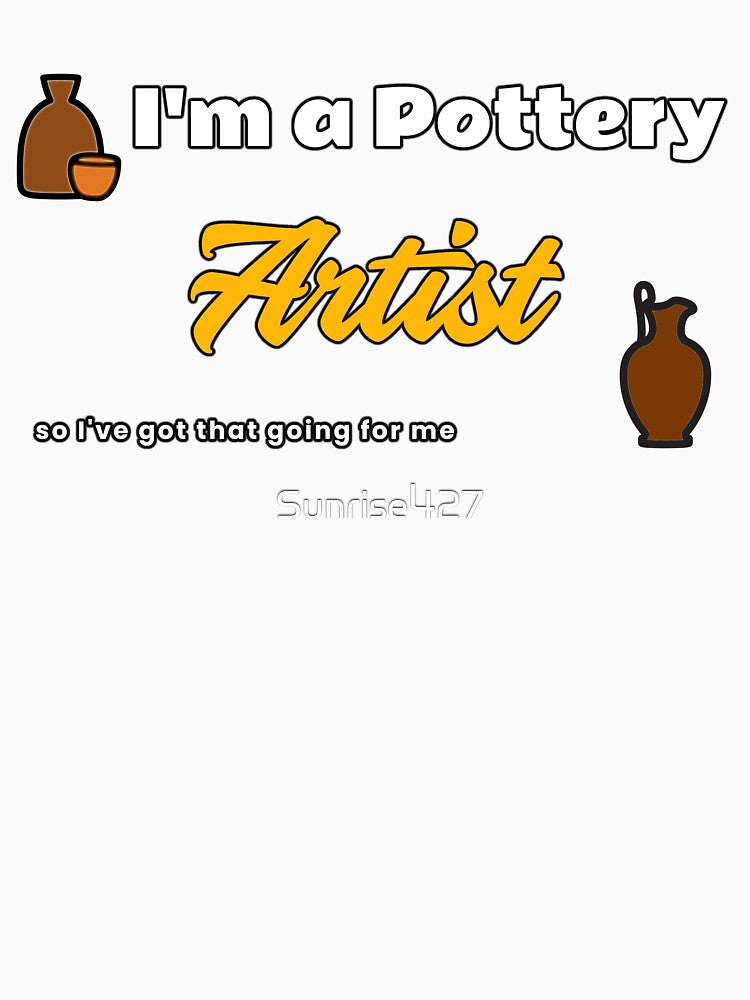 I'm a Pottery Artist, So I've Got That Going For Me by Sunrise427