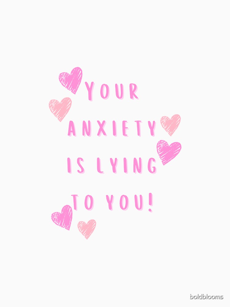 Your Anxiety is Lying to You! by boldblooms