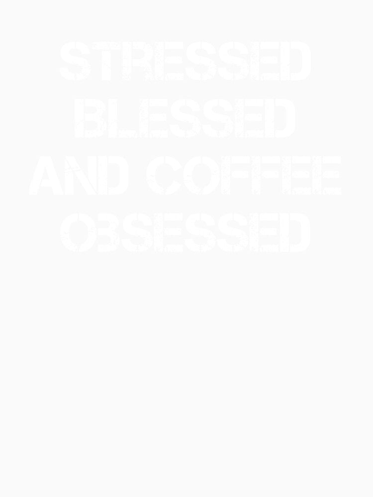 Stressed Blessed And Coffee Obsessed - Coffee Love - Coffee Gifts - Coffee Addict - Coffee - Caffeine Addict by Rainwater Merch
