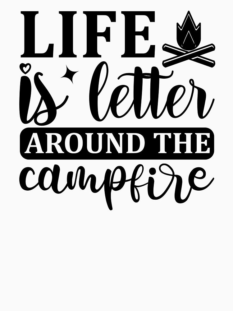Life is better around the campfire by Wit & Wear Company