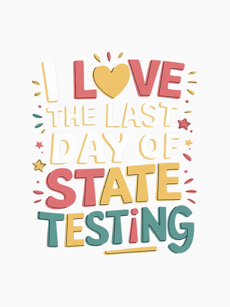 I Love The Last Day Of State Testing Teachers Student by ReefNight