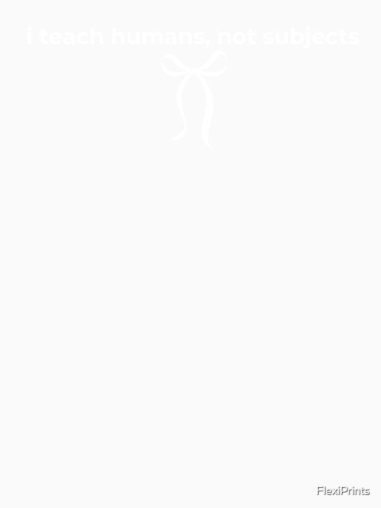 i teach humans not subjects, funny, cute, teacher by FlexiPrints
