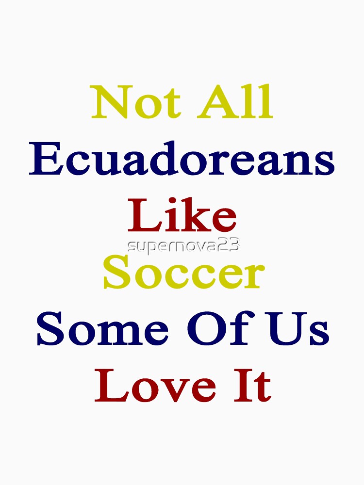 Not All Ecuadoreans Like Soccer Some Of Us Love It by supernova23