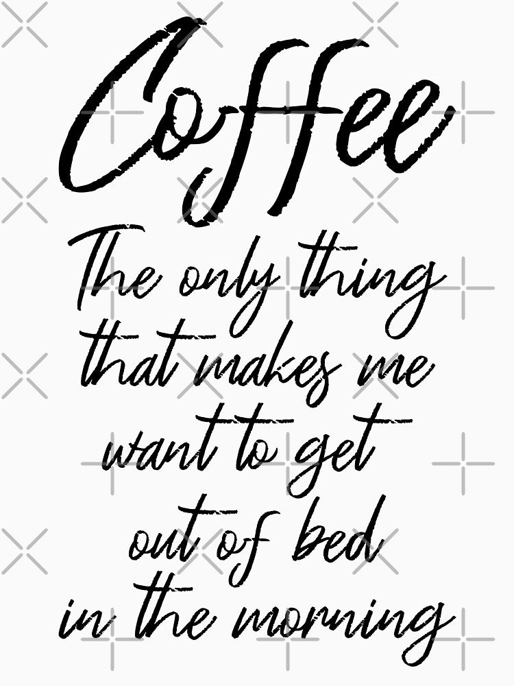 Coffee Makes Me Want To Get Out Of Bed In The Morning III by Lemon Pepper