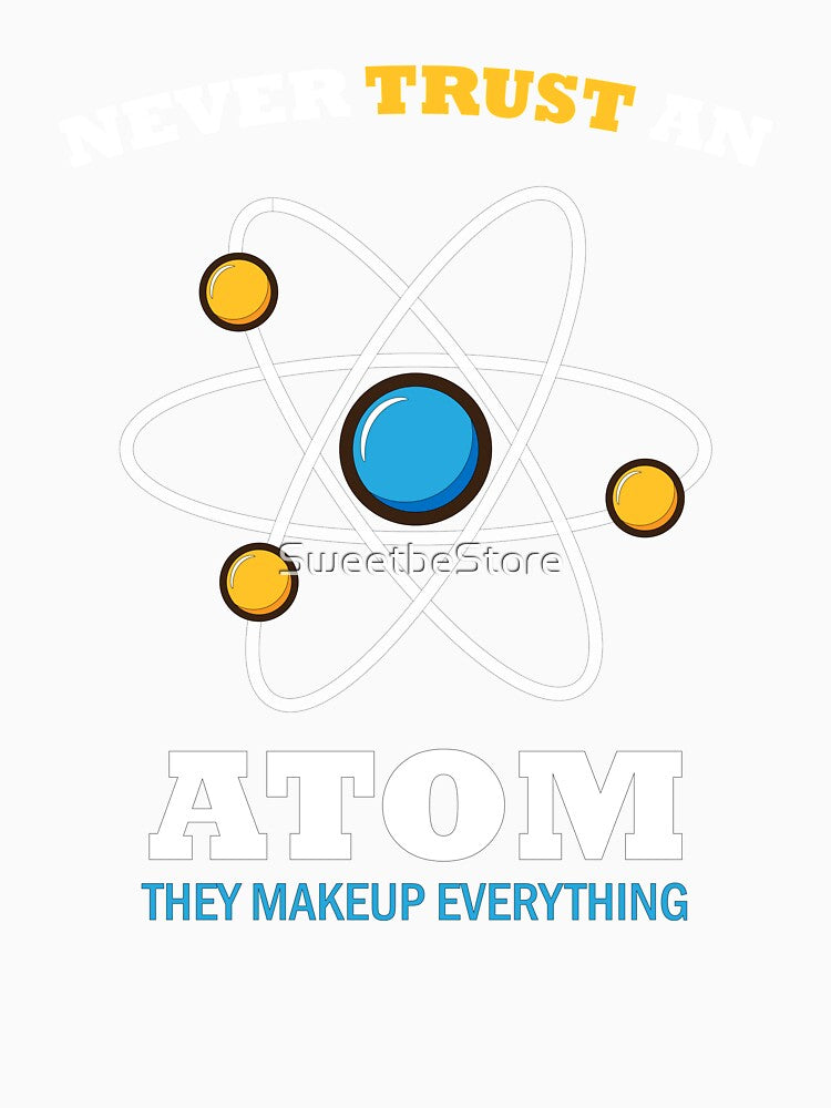Never Trust An Atom They Make Up Everything - great gift for friends who are science students as well as science teachers by SweetbeStore