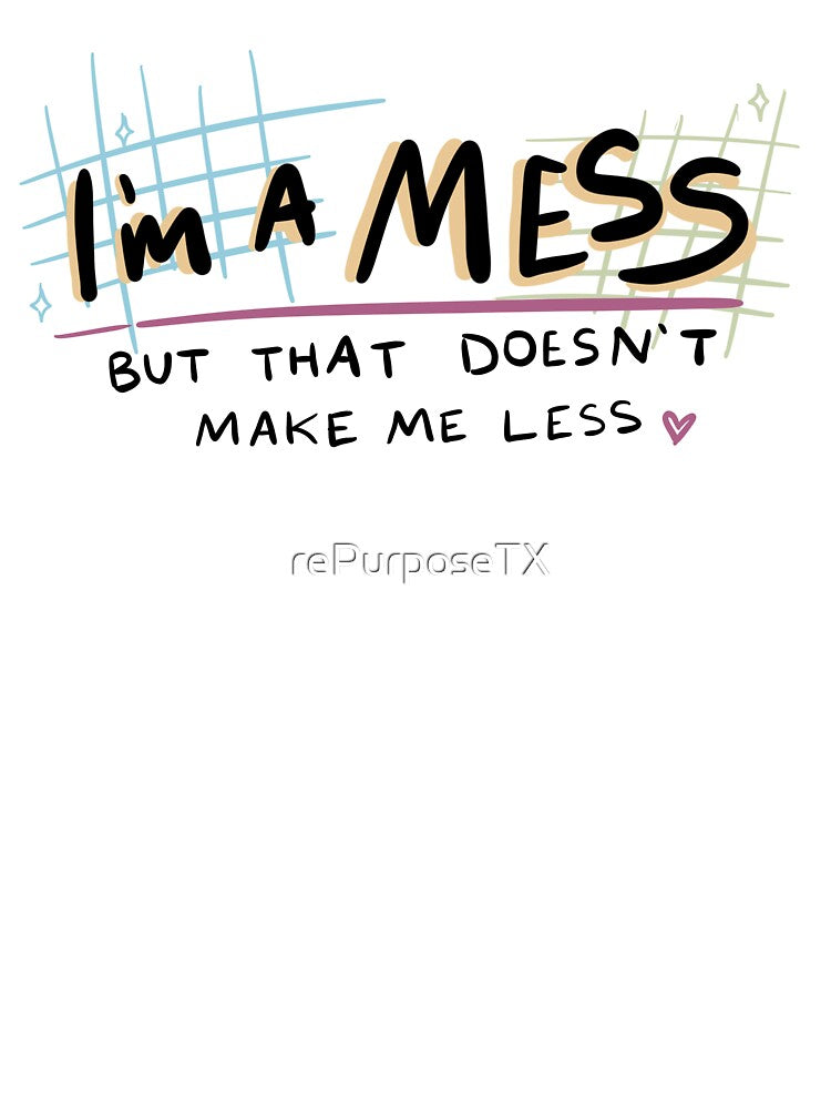 I'm a Mess but That Doesn't Make Me Less | Positive Affirmation, Self-Love by rePurposeTX