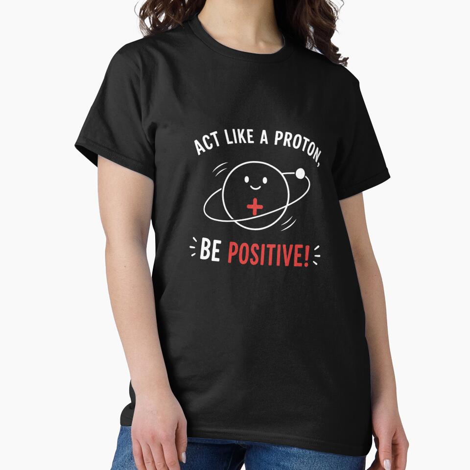 Act Like a Proton, Be Positive! – Funny Science Pun Physics Nerd Design by Rolta