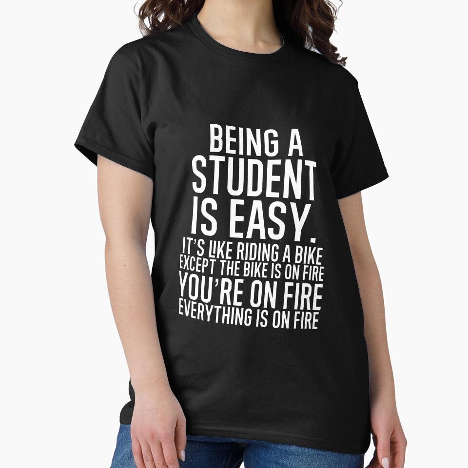 Being A Student Is Easy It is Like Riding A Bike. Except the Bike is on Fire. You are On Fire. Everything is on Fire. by TeesYouWant